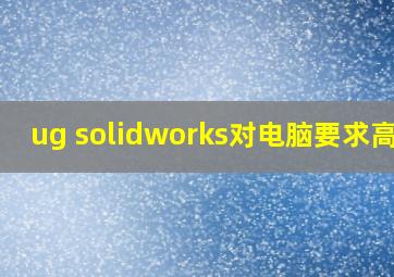 ug solidworks对电脑要求高吗